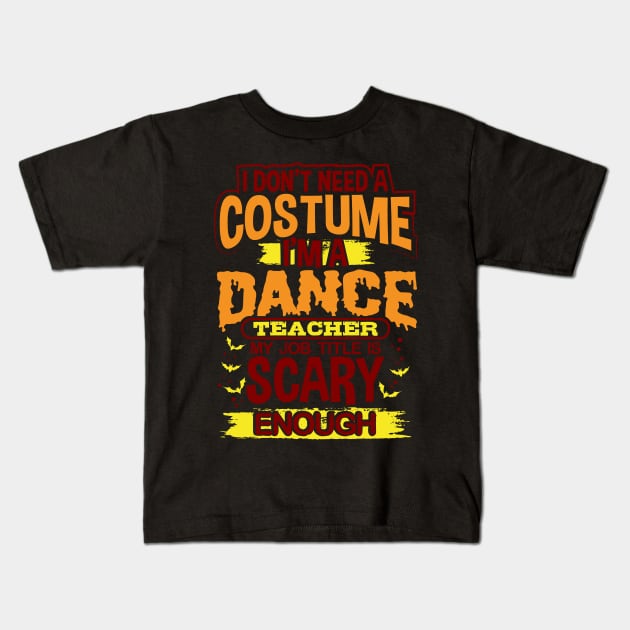 I Don't Need A Costume I'm A Dance Teacher My Job Title Is Scary Enough Kids T-Shirt by uncannysage